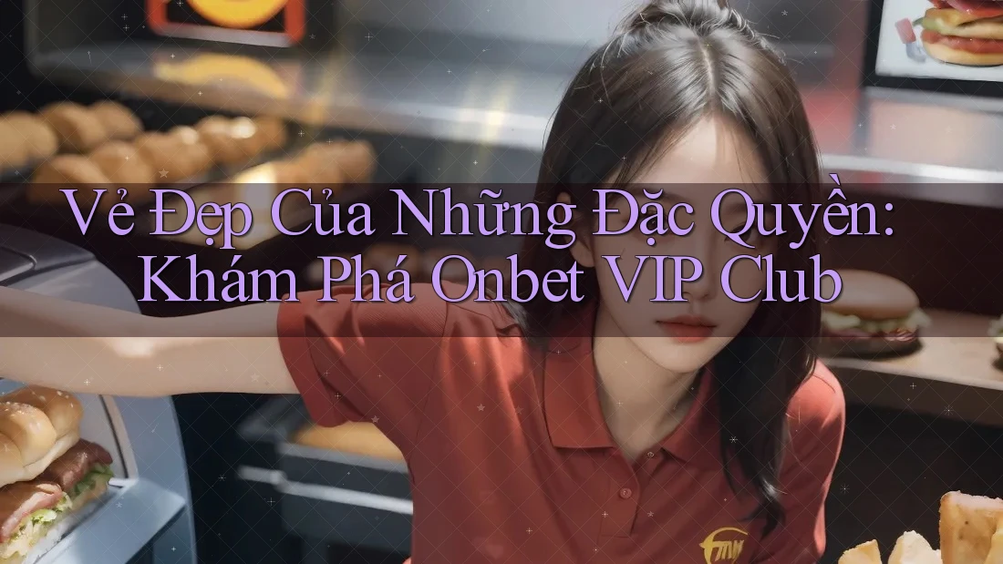 Vẻ Đẹp Của Những Đặc Quyền: Khám Phá Onbet VIP Club Vẻ Đẹp Của Những Đặc Quyền: Khám Phá Onbet VIP Club