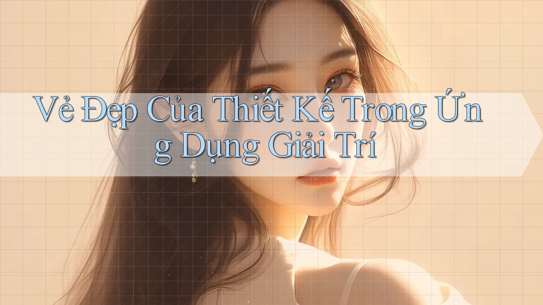 Vẻ Đẹp Của Thiết Kế Trong Ứng Dụng Giải Trí Vẻ Đẹp Của Thiết Kế Trong Ứng Dụng Giải Trí