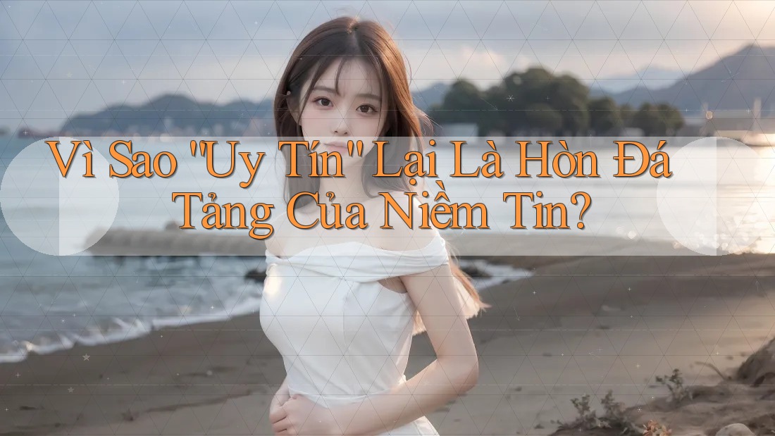 Vì Sao “Uy Tín” Lại Là Hòn Đá Tảng Của Niềm Tin? Vì Sao “Uy Tín” Lại Là Hòn Đá Tảng Của Niềm Tin?