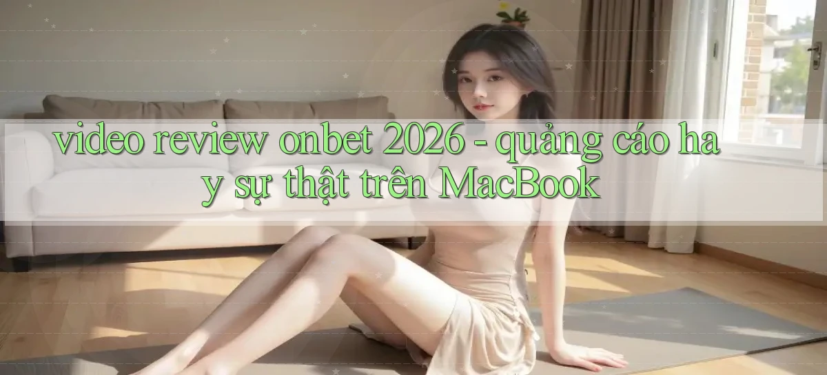 video review onbet 2026   quảng cáo hay sự thật trên MacBook