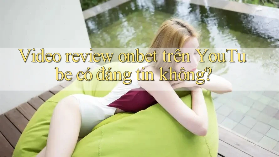 Video review onbet trên YouTube có đáng tin không? Video review onbet trên YouTube có đáng tin không?