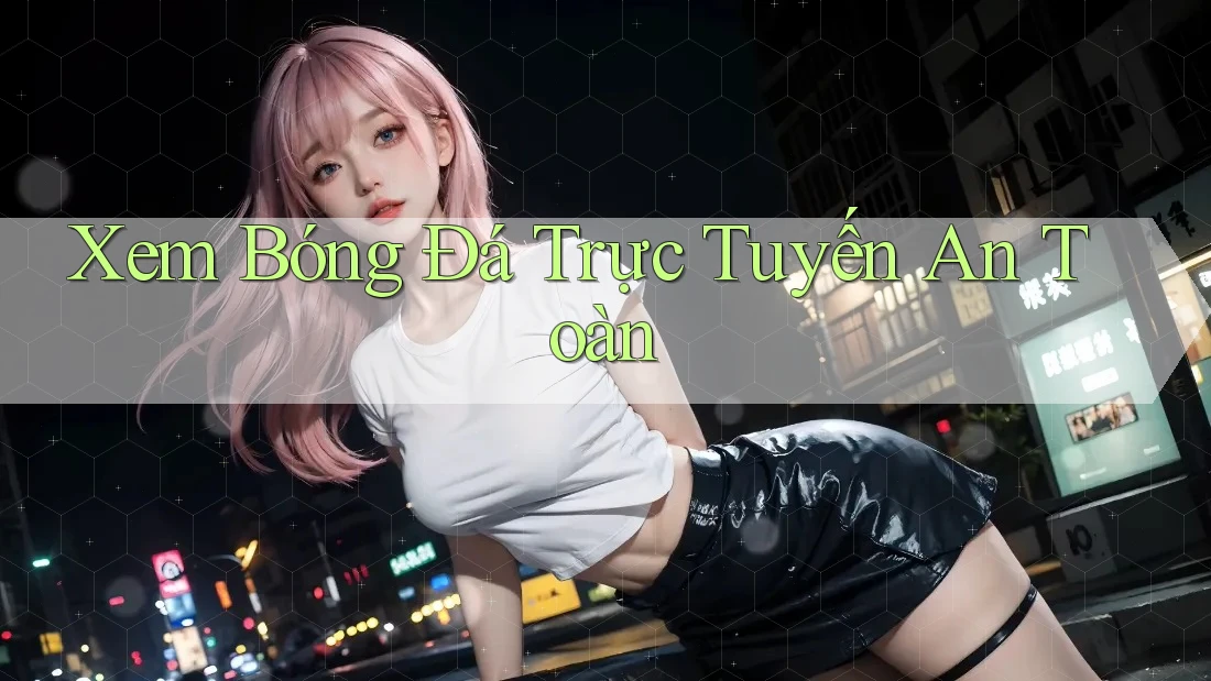 Xem Bóng Đá Trực Tuyến An Toàn Xem Bóng Đá Trực Tuyến An Toàn