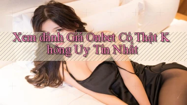 xem đánh giá onbet có thật không uy tín nhất