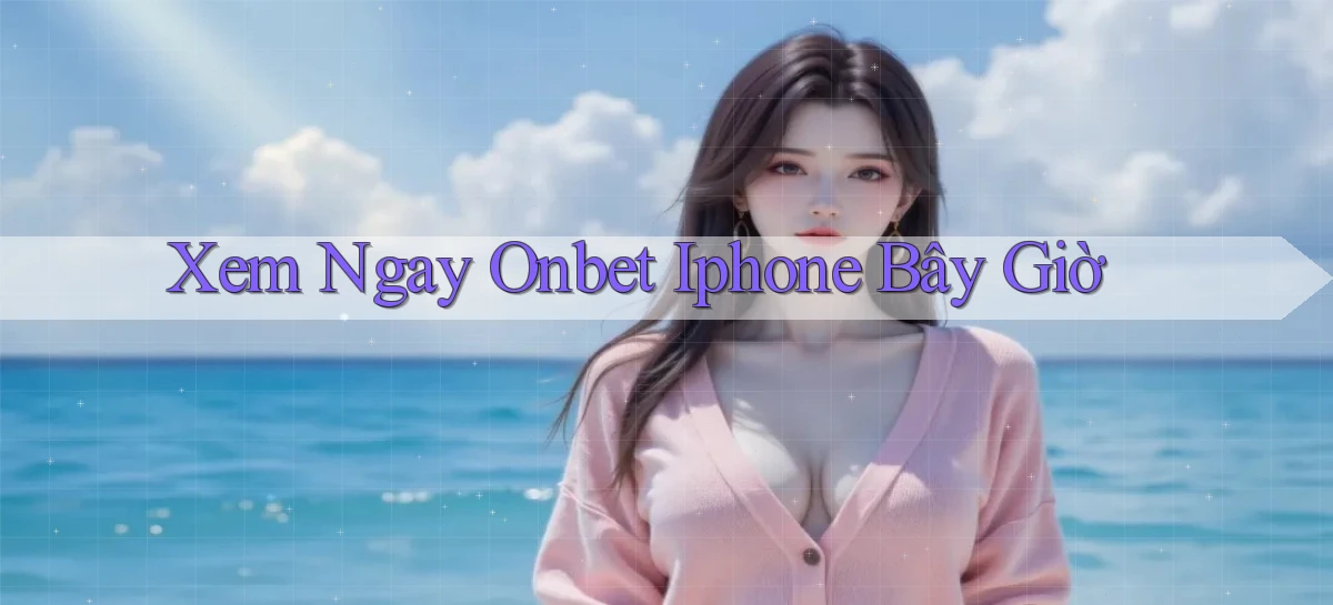 xem ngay onbet iphone bây giờ