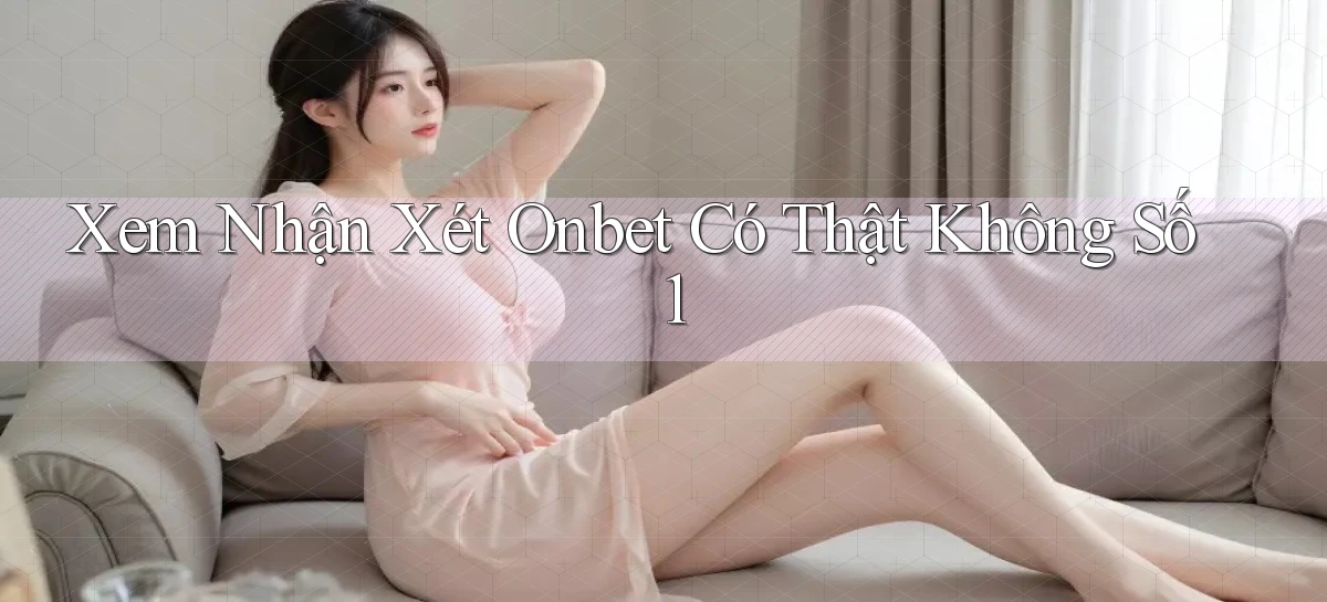 xem nhận xét onbet có thật không số 1